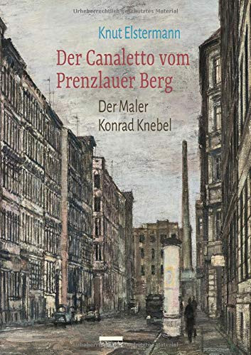 Knut Elstermann - Der Canaletto vom Prenzlauer Berg - Der Maler Konrad Knebel (Buch)